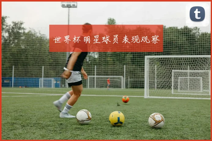 世界杯明星球员表现观察